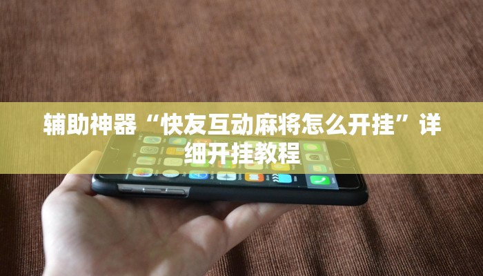 辅助神器“快友互动麻将怎么开挂”详细开挂教程 辅助神器“快友互动麻将怎么开挂”详细开挂教程