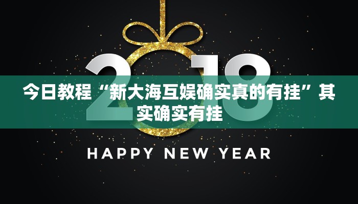 今日教程“新大海互娱确实真的有挂”其实确实有挂