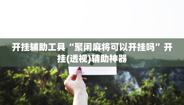 开挂辅助工具“聚闲麻将可以开挂吗”开挂(透视)辅助神器