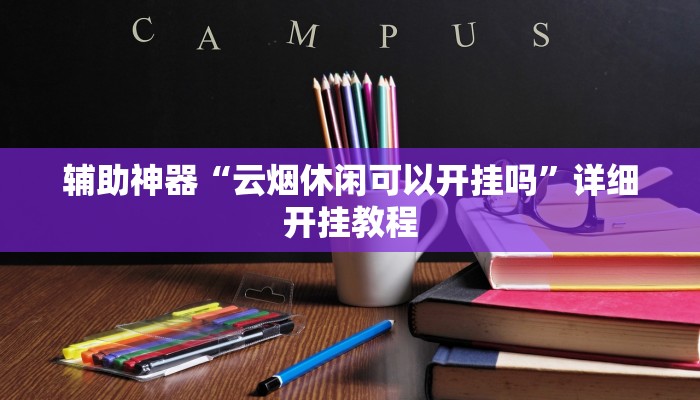 辅助神器“云烟休闲可以开挂吗”详细开挂教程 辅助神器“云烟休闲可以开挂吗”详细开挂教程