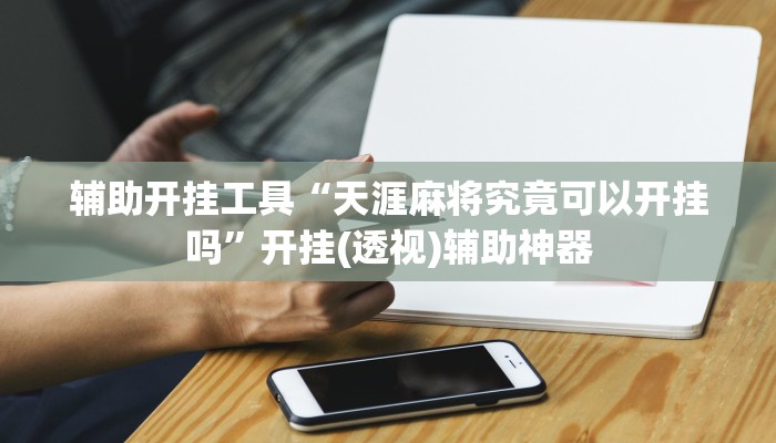 辅助开挂工具“天涯麻将究竟可以开挂吗”开挂(透视)辅助神器