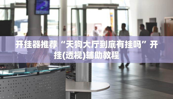 开挂器推荐“天狗大厅到底有挂吗”开挂(透视)辅助教程