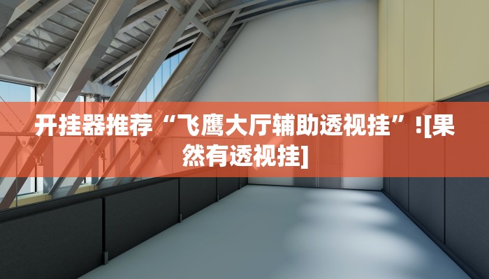 开挂器推荐“飞鹰大厅辅助透视挂”![果然有透视挂]