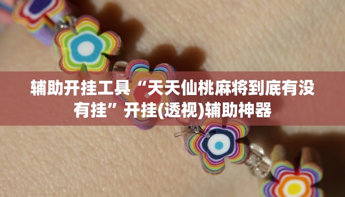 辅助开挂工具“天天仙桃麻将到底有没有挂”开挂(透视)辅助神器