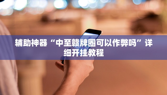 辅助神器“中至赣牌圈可以作弊吗”详细开挂教程