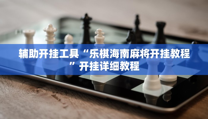 辅助开挂工具“乐棋海南麻将开挂教程”开挂详细教程