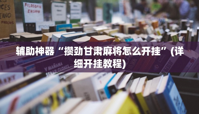 辅助神器“攒劲甘肃麻将怎么开挂”(详细开挂教程)