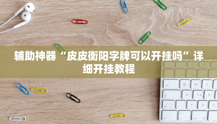 辅助神器“皮皮衡阳字牌可以开挂吗”详细开挂教程