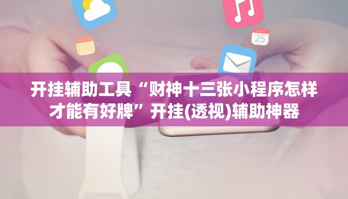 开挂辅助工具“财神十三张小程序怎样才能有好牌”开挂(透视)辅助神器