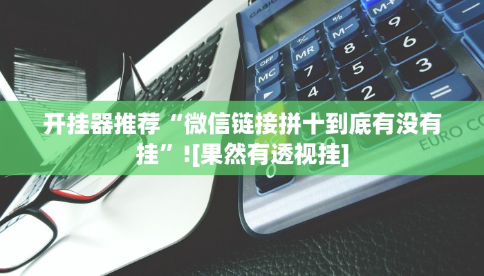 开挂器推荐“微信链接拼十到底有没有挂”![果然有透视挂]