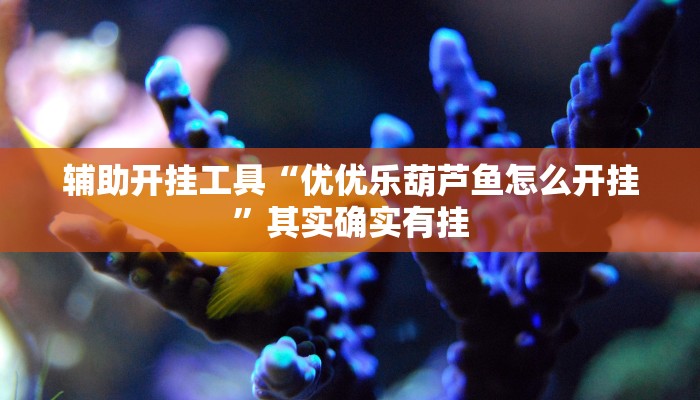 辅助开挂工具“优优乐葫芦鱼怎么开挂”其实确实有挂