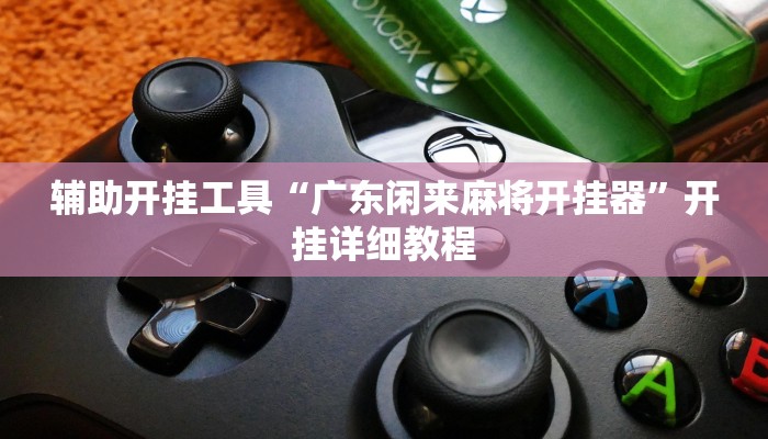 辅助开挂工具“广东闲来麻将开挂器”开挂详细教程 辅助开挂工具“广东闲来麻将开挂器”开挂详细教程