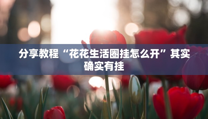 分享教程“花花生活圈挂怎么开”其实确实有挂