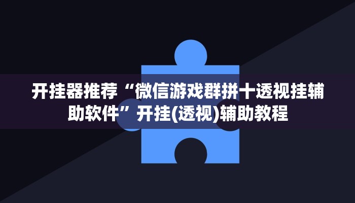 开挂器推荐“微信游戏群拼十透视挂辅助软件”开挂(透视)辅助教程