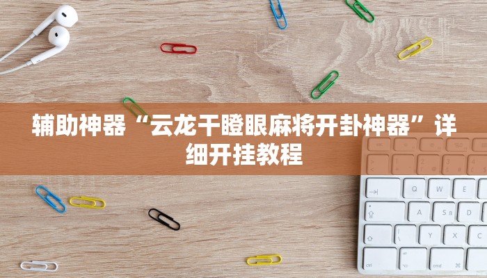 辅助神器“云龙干瞪眼麻将开卦神器”详细开挂教程 辅助神器“云龙干瞪眼麻将开卦神器”详细开挂教程