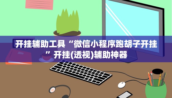 开挂辅助工具“微信小程序跑胡子开挂”开挂(透视)辅助神器