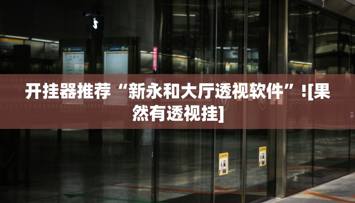 开挂器推荐“新永和大厅透视软件”![果然有透视挂]