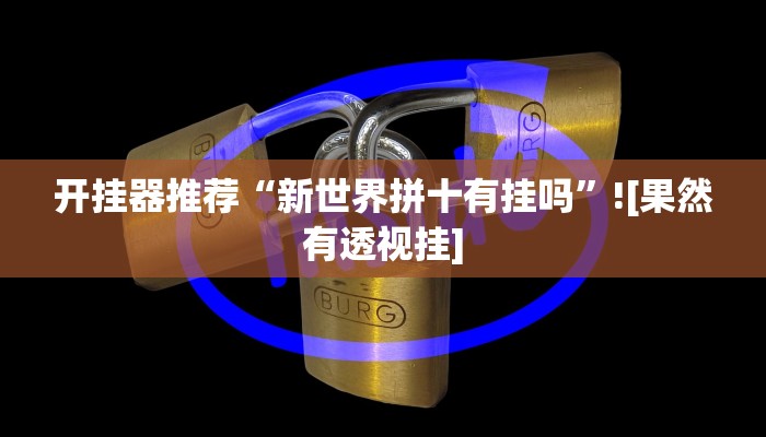 开挂器推荐“新世界拼十有挂吗”![果然有透视挂]