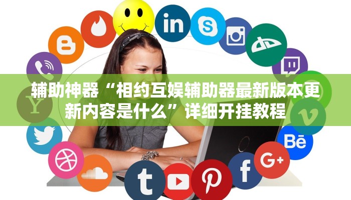 辅助神器“相约互娱辅助器最新版本更新内容是什么”详细开挂教程
