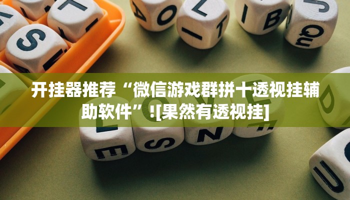 开挂器推荐“微信游戏群拼十透视挂辅助软件”![果然有透视挂]