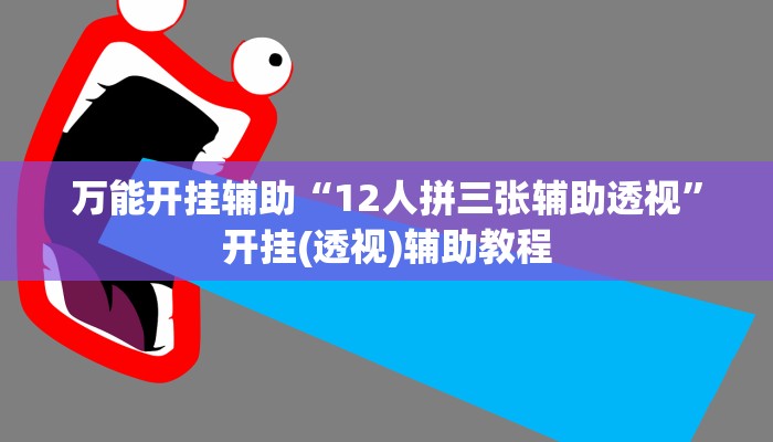 万能开挂辅助“12人拼三张辅助透视”开挂(透视)辅助教程 万能开挂辅助“12人拼三张辅助透视”开挂(透视)辅助教程