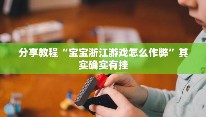 分享教程“宝宝浙江游戏怎么作弊”其实确实有挂