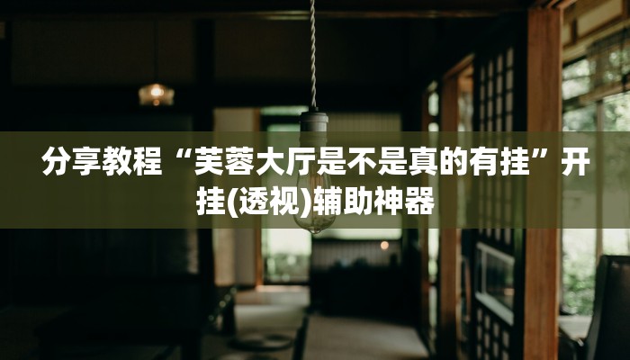 分享教程“芙蓉大厅是不是真的有挂”开挂(透视)辅助神器 分享教程“芙蓉大厅是不是真的有挂”开挂(透视)辅助神器