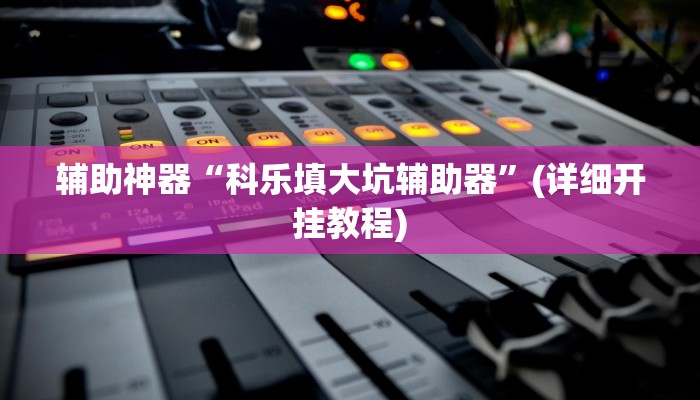 辅助神器“科乐填大坑辅助器”(详细开挂教程)