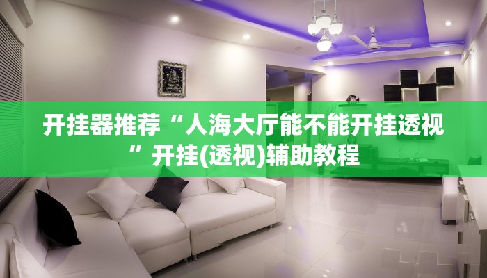 开挂器推荐“人海大厅能不能开挂透视”开挂(透视)辅助教程