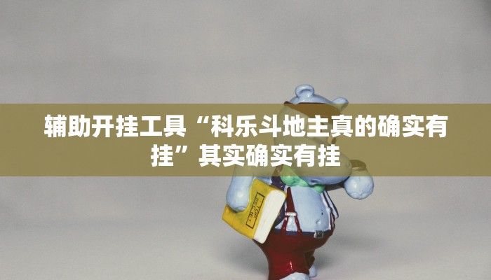 辅助开挂工具“科乐斗地主真的确实有挂”其实确实有挂