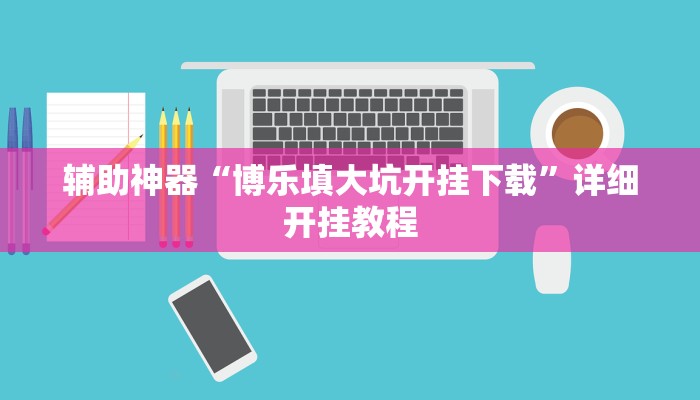 辅助神器“博乐填大坑开挂下载”详细开挂教程 辅助神器“博乐填大坑开挂下载”详细开挂教程