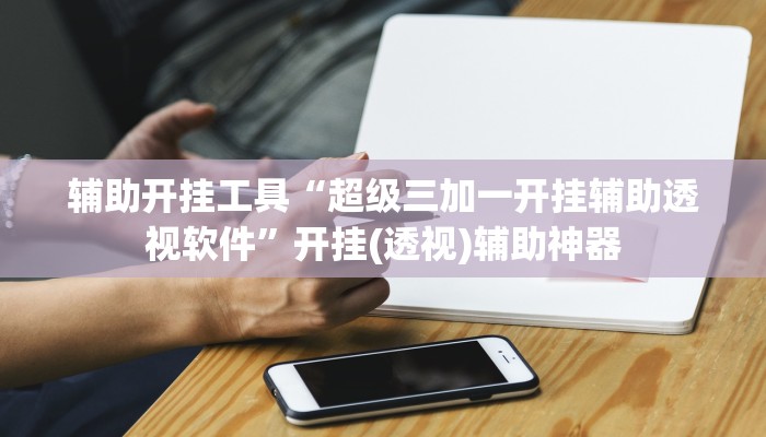 辅助开挂工具“超级三加一开挂辅助透视软件”开挂(透视)辅助神器