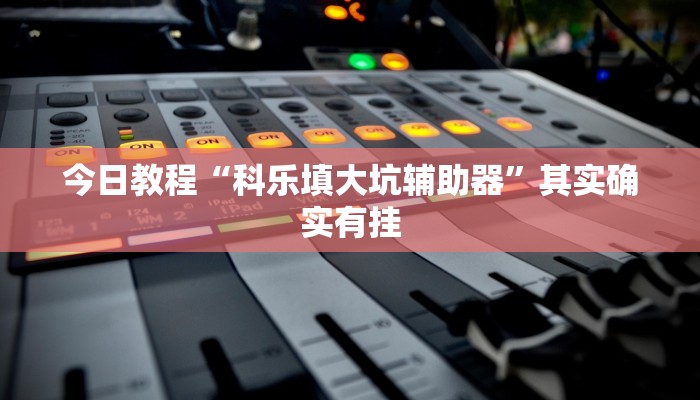 今日教程“科乐填大坑辅助器”其实确实有挂