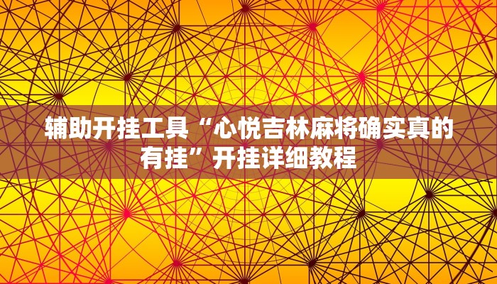 辅助开挂工具“心悦吉林麻将确实真的有挂”开挂详细教程 辅助开挂工具“心悦吉林麻将确实真的有挂”开挂详细教程