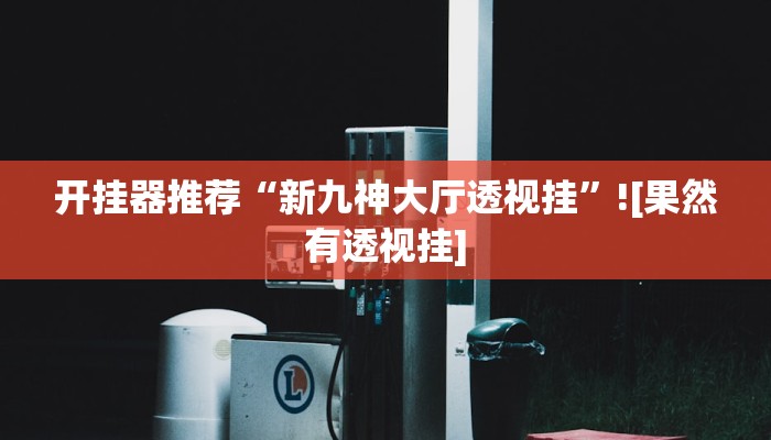 开挂器推荐“新九神大厅透视挂”![果然有透视挂]