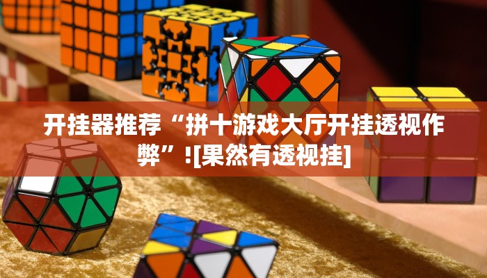 开挂器推荐“拼十游戏大厅开挂透视作弊”![果然有透视挂]