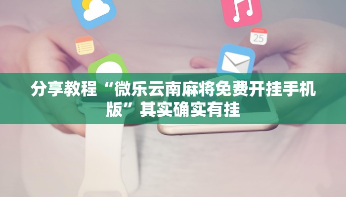 分享教程“微乐云南麻将免费开挂手机版”其实确实有挂 分享教程“微乐云南麻将免费开挂手机版”其实确实有挂