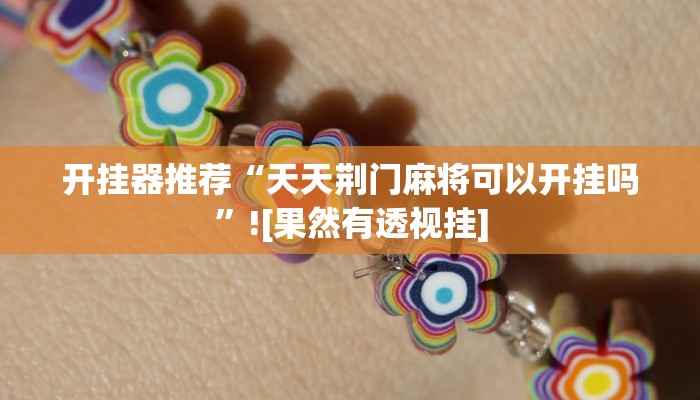 开挂器推荐“天天荆门麻将可以开挂吗”![果然有透视挂]