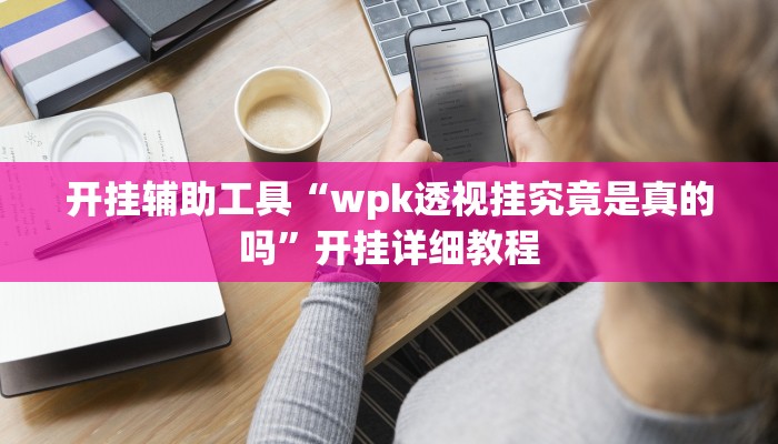 开挂辅助工具“wpk透视挂究竟是真的吗”开挂详细教程
