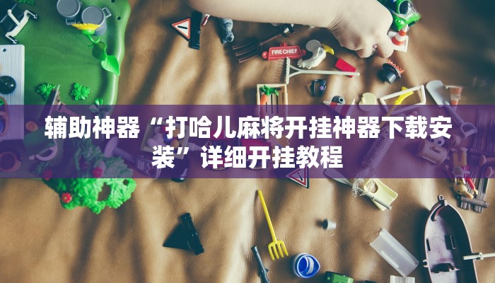 辅助神器“打哈儿麻将开挂神器下载安装”详细开挂教程