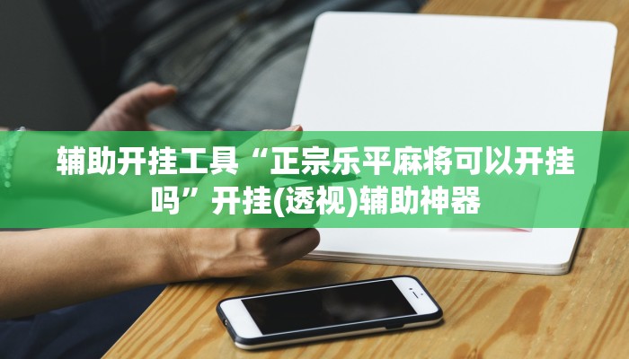 辅助开挂工具“正宗乐平麻将可以开挂吗”开挂(透视)辅助神器