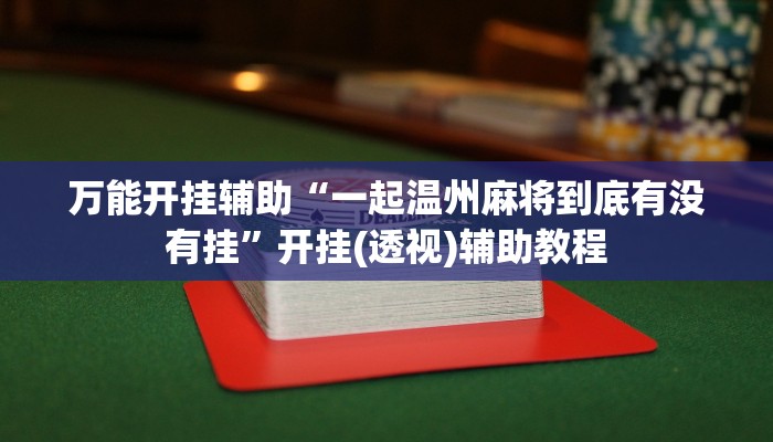 万能开挂辅助“一起温州麻将到底有没有挂”开挂(透视)辅助教程 万能开挂辅助“一起温州麻将到底有没有挂”开挂(透视)辅助教程