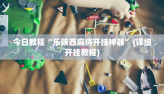 今日教程“乐陕西麻将开挂神器”(详细开挂教程)