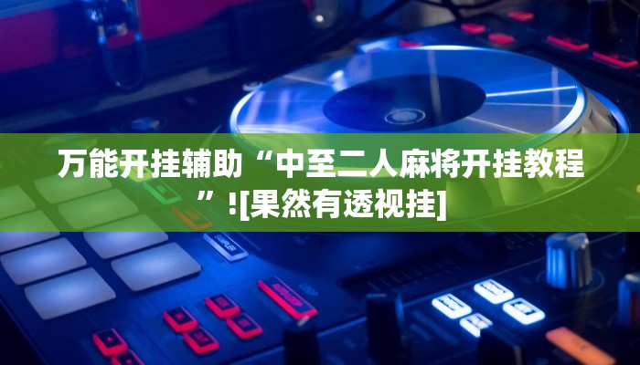 万能开挂辅助“中至二人麻将开挂教程”![果然有透视挂]