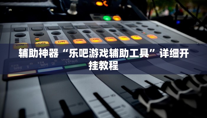 辅助神器“乐吧游戏辅助工具”详细开挂教程