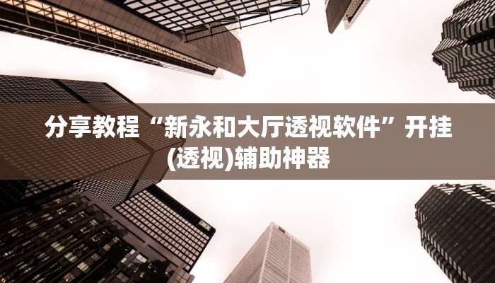 分享教程“新永和大厅透视软件”开挂(透视)辅助神器