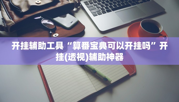 开挂辅助工具“算番宝典可以开挂吗”开挂(透视)辅助神器