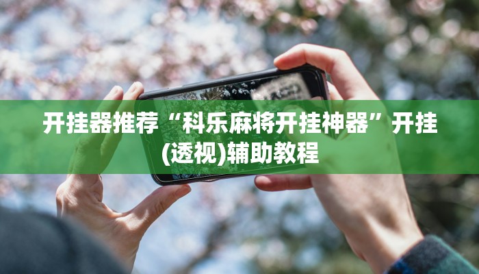 开挂器推荐“科乐麻将开挂神器”开挂(透视)辅助教程