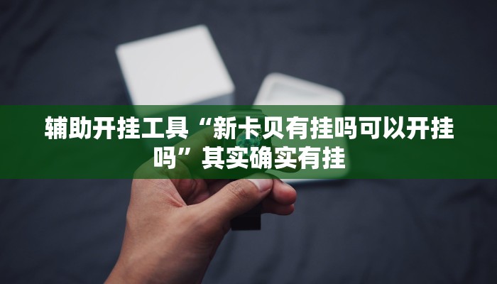 辅助开挂工具“新卡贝有挂吗可以开挂吗”其实确实有挂