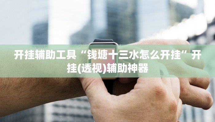 开挂辅助工具“钱塘十三水怎么开挂”开挂(透视)辅助神器